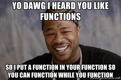 Xzibit: "Yo dawg I heard you like functions, so I put a function in your function so you can function while you function."